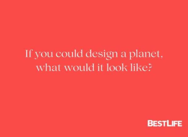 "If you could design a planet, what would it look like?"