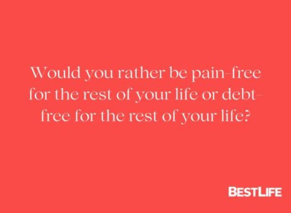 "Would you rather be pain-free for the rest of your life or debt-free for the rest of your life?"