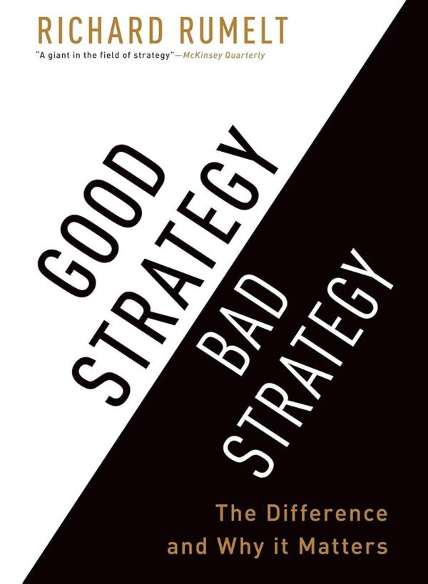 Good Strategy, Bad Strategy: The Difference and Why It Matters by Richard Rumelt