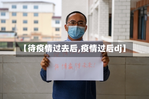 【待疫情过去后,疫情过后dj】