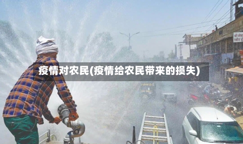 疫情对农民(疫情给农民带来的损失)