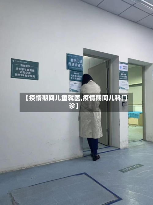 【疫情期间儿童就医,疫情期间儿科门诊】