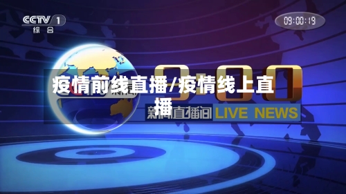 疫情前线直播/疫情线上直播