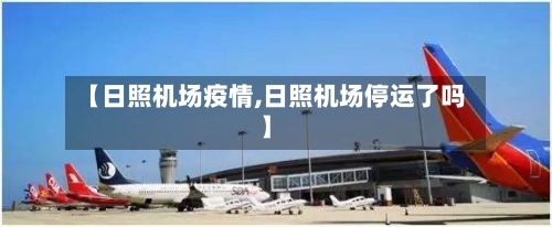 【日照机场疫情,日照机场停运了吗】