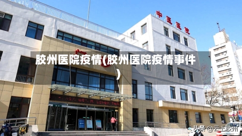 胶州医院疫情(胶州医院疫情事件)
