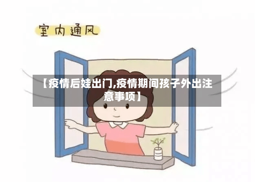 【疫情后娃出门,疫情期间孩子外出注意事项】