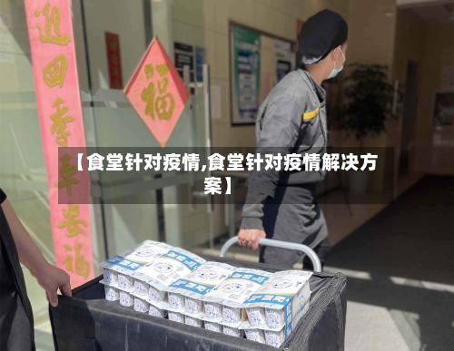 【食堂针对疫情,食堂针对疫情解决方案】