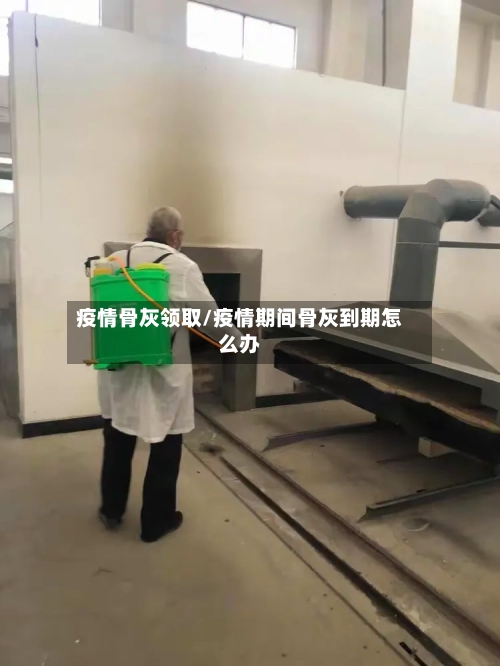 疫情骨灰领取/疫情期间骨灰到期怎么办