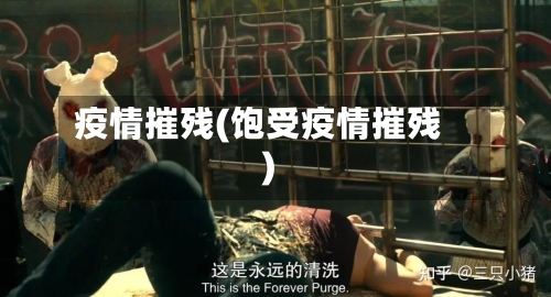 疫情摧残(饱受疫情摧残)-第3张图片