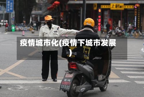 疫情城市化(疫情下城市发展)