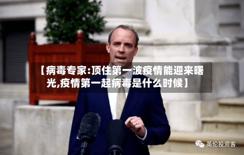 【病毒专家:顶住第一波疫情能迎来曙光,疫情第一起病毒是什么时候】-第2张图片