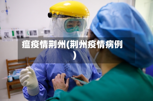 瘟疫情荆州(荆州疫情病例)-第3张图片