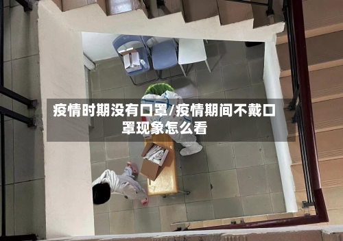 疫情时期没有口罩/疫情期间不戴口罩现象怎么看-第2张图片