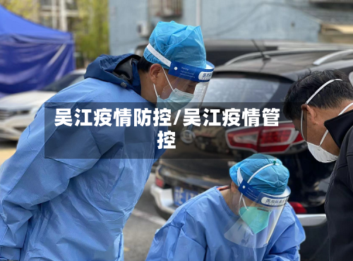 吴江疫情防控/吴江疫情管控