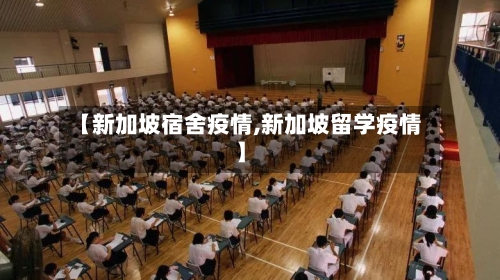 【新加坡宿舍疫情,新加坡留学疫情】