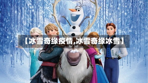 【冰雪奇缘疫情,冰雪奇缘冰雪】-第3张图片