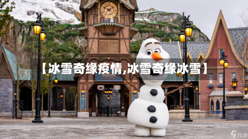 【冰雪奇缘疫情,冰雪奇缘冰雪】-第2张图片