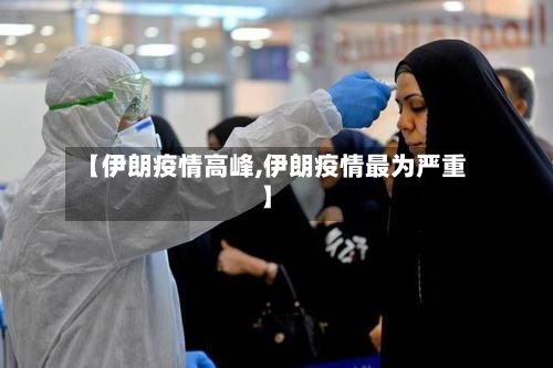 【伊朗疫情高峰,伊朗疫情最为严重】