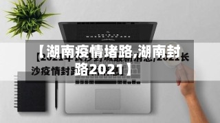 【湖南疫情堵路,湖南封路2021】