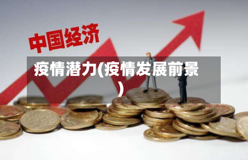 疫情潜力(疫情发展前景)