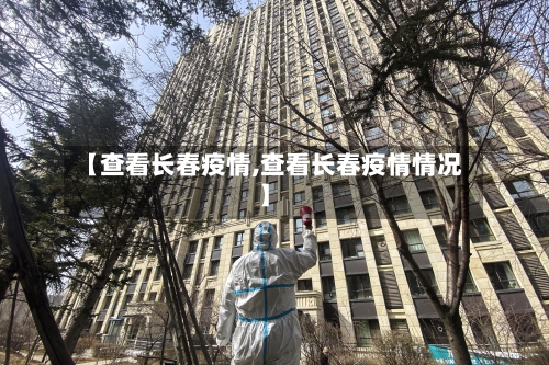 【查看长春疫情,查看长春疫情情况】-第2张图片