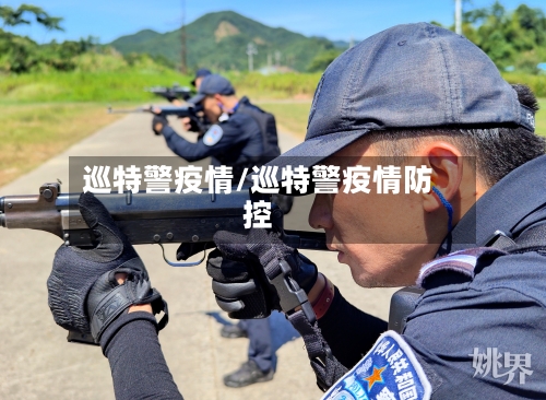 巡特警疫情/巡特警疫情防控
