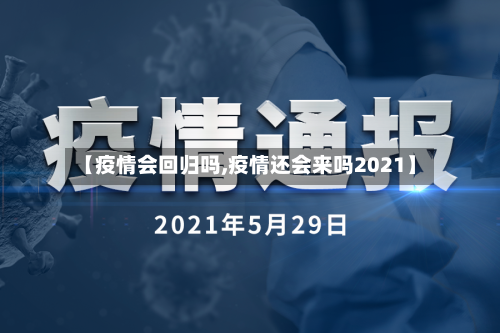 【疫情会回归吗,疫情还会来吗2021】