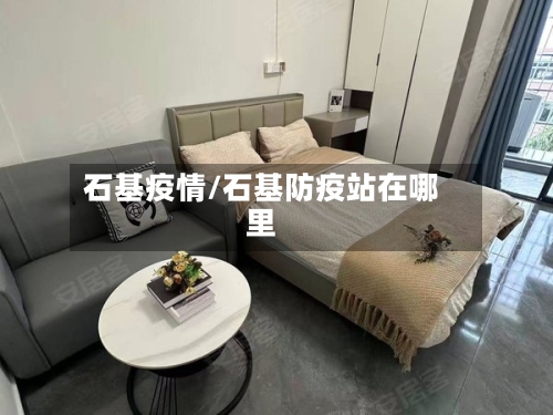 石基疫情/石基防疫站在哪里-第3张图片