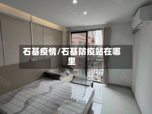 石基疫情/石基防疫站在哪里-第2张图片