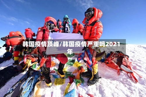韩国疫情顶峰/韩国疫情严重吗2021年