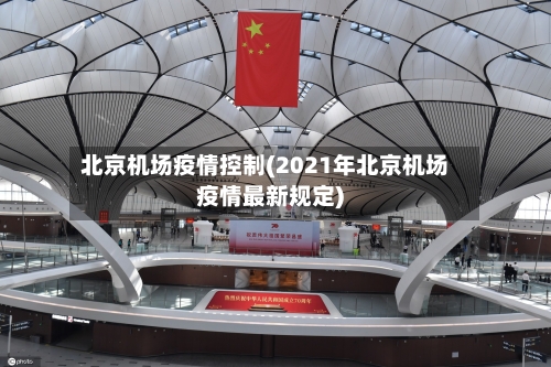 北京机场疫情控制(2021年北京机场疫情最新规定)
