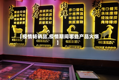 【疫情畅销品,疫情期间哪些产品火爆】-第2张图片