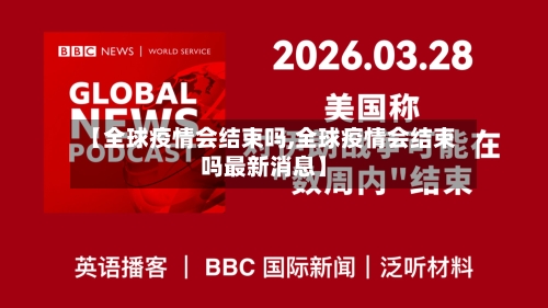 【全球疫情会结束吗,全球疫情会结束吗最新消息】-第3张图片
