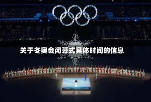 关于冬奥会闭幕式具体时间的信息-第3张图片