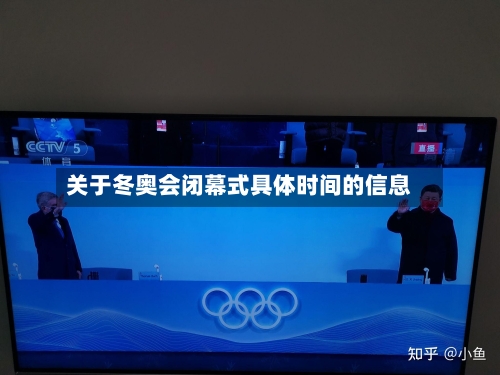 关于冬奥会闭幕式具体时间的信息