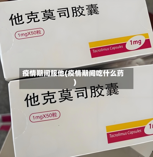 疫情期间服他(疫情期间吃什么药)-第2张图片