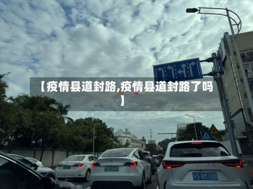 【疫情县道封路,疫情县道封路了吗】-第2张图片