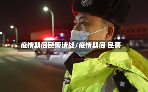 疫情期间民警请战/疫情期间 民警-第2张图片