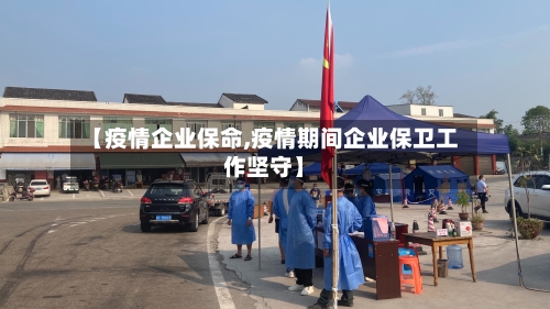 【疫情企业保命,疫情期间企业保卫工作坚守】