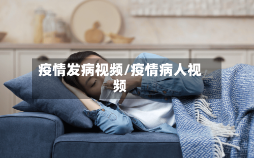 疫情发病视频/疫情病人视频-第2张图片