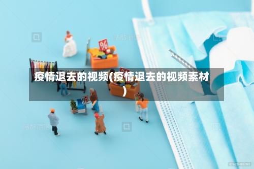 疫情退去的视频(疫情退去的视频素材)