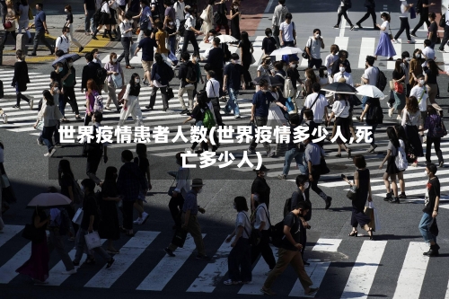 世界疫情患者人数(世界疫情多少人,死亡多少人)