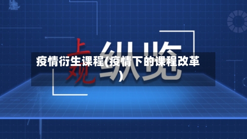 疫情衍生课程(疫情下的课程改革)-第2张图片