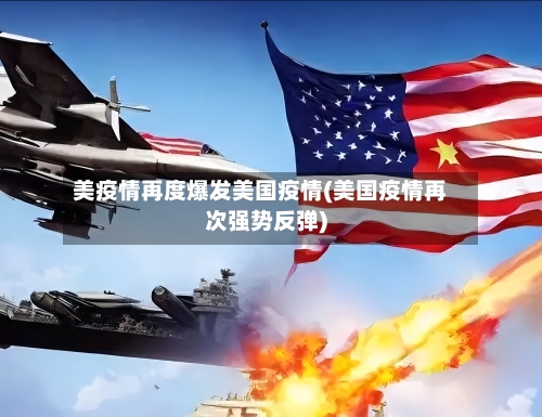 美疫情再度爆发美国疫情(美国疫情再次强势反弹)
