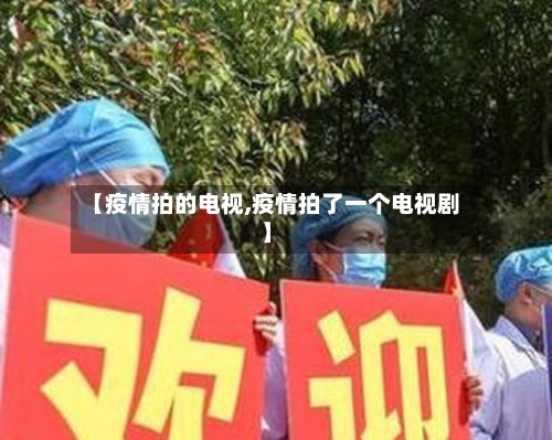 【疫情拍的电视,疫情拍了一个电视剧】