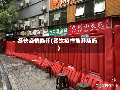 餐饮疫情能开(餐饮疫情能开店吗)
