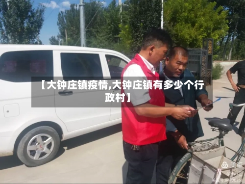 【大钟庄镇疫情,大钟庄镇有多少个行政村】-第2张图片