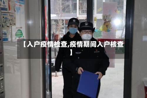 【入户疫情检查,疫情期间入户核查】-第2张图片