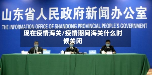 现在疫情海关/疫情期间海关什么时候关闭