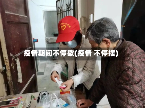 疫情期间不停歇(疫情 不停摆)